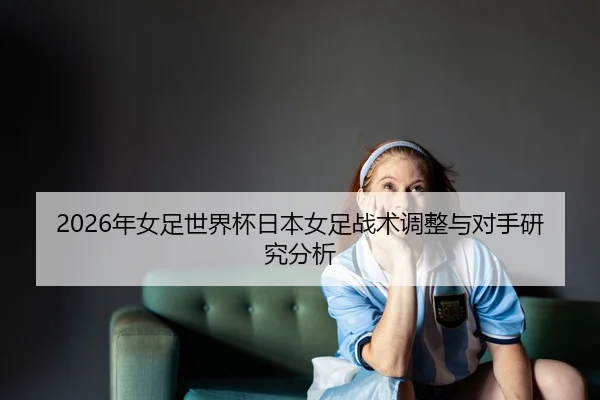 nian-nv-zu-shi-jie-bei-ri-ben-nv-zu-zhan-shu-tiao-zheng-yu-dui-shou-yan-jiu-fen-xi-2-632.jpg