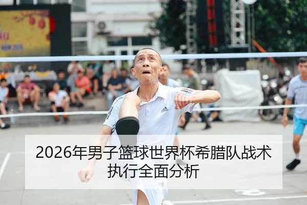 2026年男子篮球世界杯希腊队战术执行全面分析